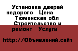 Установка дверей недорого › Цена ­ 100 - Тюменская обл. Строительство и ремонт » Услуги   